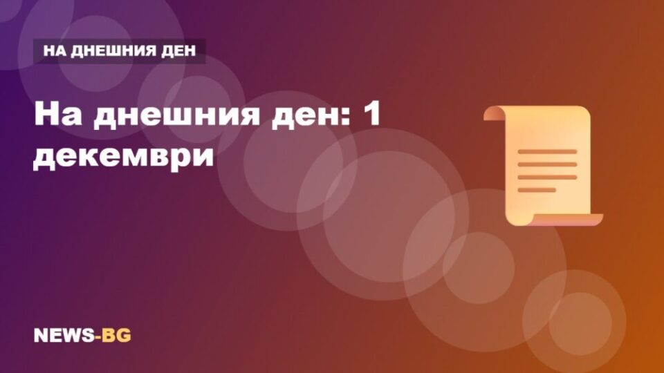 1 декември: на днешния ден в историята