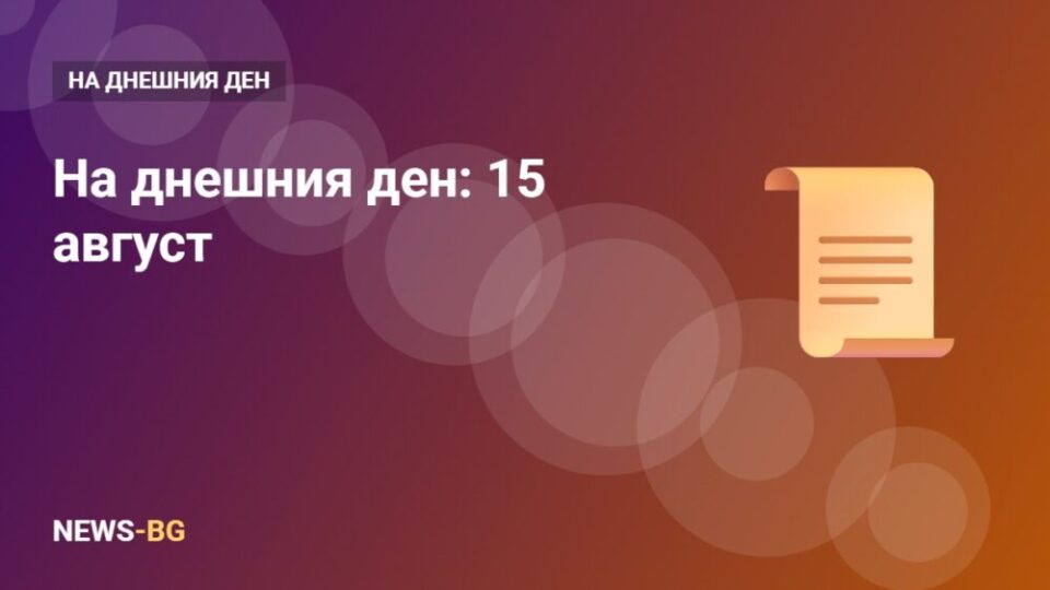 15 август: на днешния ден в историята
