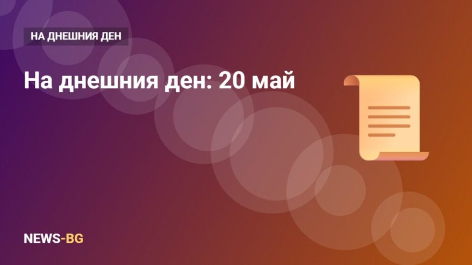 20 май: на днешния ден в историята