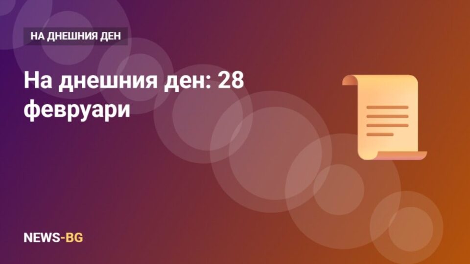 28 февруари: на днешния ден в историята