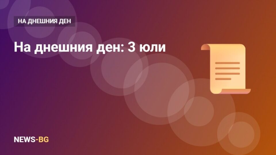 3 юли: на днешния ден в историята