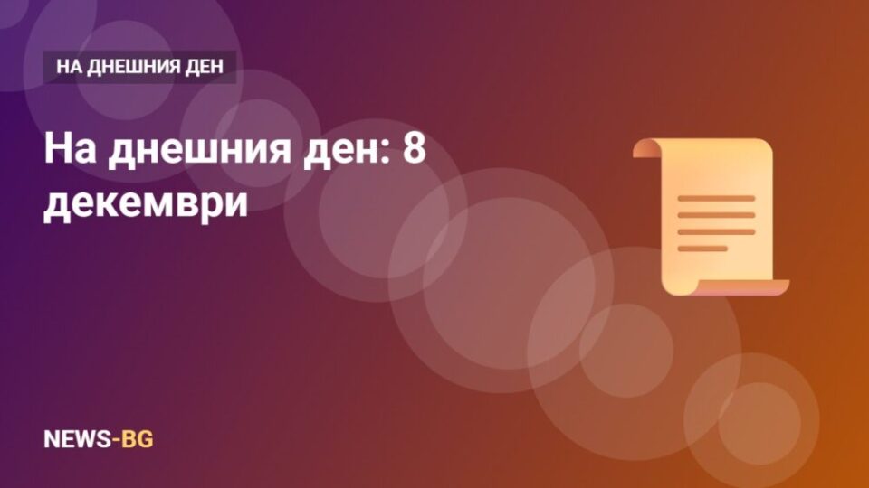 8 декември: на днешния ден в историята