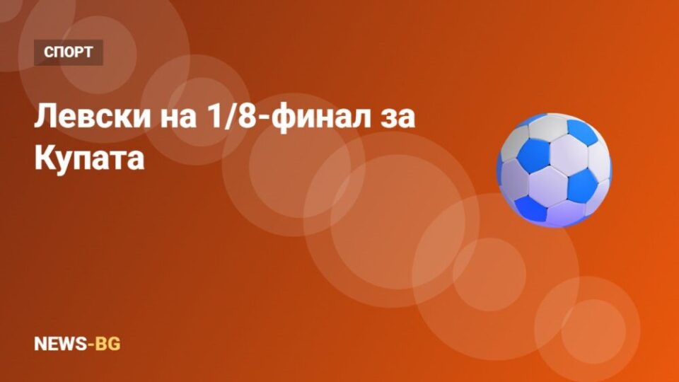 Левски би Спартак Плевен с 2:0 и е на 1/8-финал за Купата